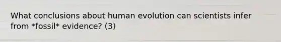 What conclusions about human evolution can scientists infer from *fossil* evidence? (3)