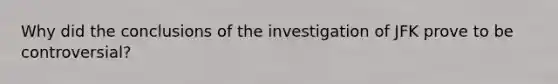 Why did the conclusions of the investigation of JFK prove to be controversial?