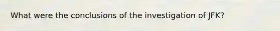 What were the conclusions of the investigation of JFK?