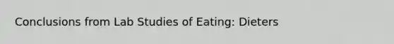 Conclusions from Lab Studies of Eating: Dieters