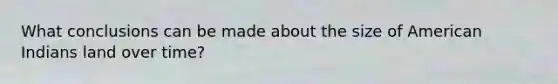 What conclusions can be made about the size of American Indians land over time?