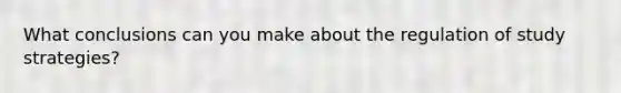 What conclusions can you make about the regulation of study strategies?