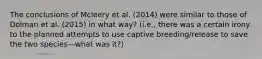 The conclusions of Mcleery et al. (2014) were similar to those of Dolman et al. (2015) in what way? (i.e., there was a certain irony to the planned attempts to use captive breeding/release to save the two species—what was it?)