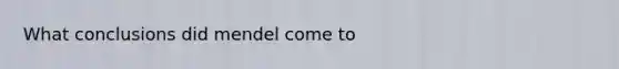 What conclusions did mendel come to