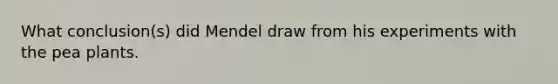 What conclusion(s) did Mendel draw from his experiments with the pea plants.