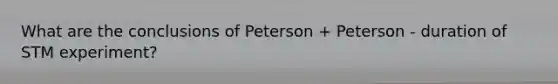 What are the conclusions of Peterson + Peterson - duration of STM experiment?