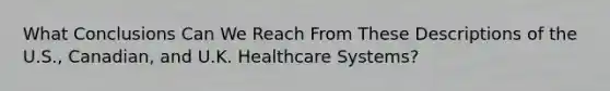 What Conclusions Can We Reach From These Descriptions of the U.S., Canadian, and U.K. Healthcare Systems?