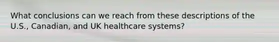 What conclusions can we reach from these descriptions of the U.S., Canadian, and UK healthcare systems?