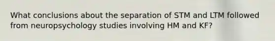 What conclusions about the separation of STM and LTM followed from neuropsychology studies involving HM and KF?