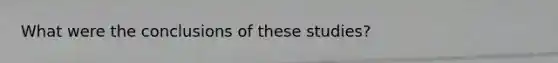 What were the conclusions of these studies?