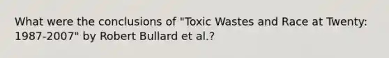 What were the conclusions of "Toxic Wastes and Race at Twenty: 1987-2007" by Robert Bullard et al.?