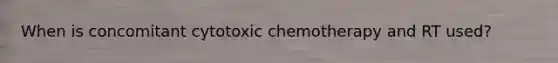 When is concomitant cytotoxic chemotherapy and RT used?