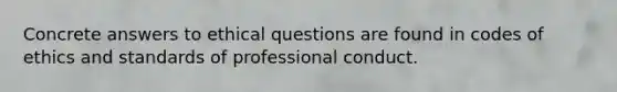 Concrete answers to ethical questions are found in codes of ethics and standards of professional conduct.