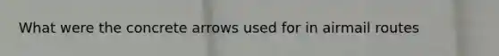 What were the concrete arrows used for in airmail routes