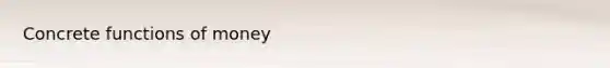 Concrete <a href='https://www.questionai.com/knowledge/kXa1cwTi7P-functions-of-money' class='anchor-knowledge'>functions of money</a>