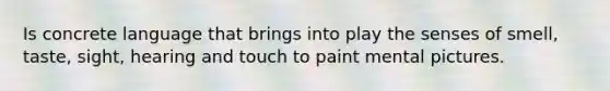 Is concrete language that brings into play the senses of smell, taste, sight, hearing and touch to paint mental pictures.