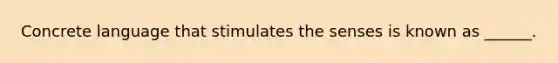 Concrete language that stimulates the senses is known as ______.