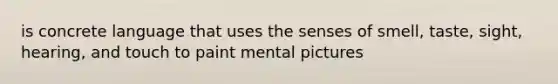 is concrete language that uses the senses of smell, taste, sight, hearing, and touch to paint mental pictures