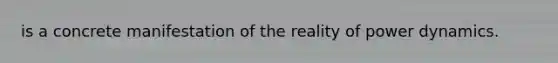 is a concrete manifestation of the reality of power dynamics.