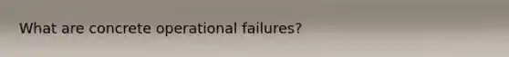 What are concrete operational failures?