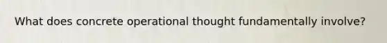What does concrete operational thought fundamentally involve?