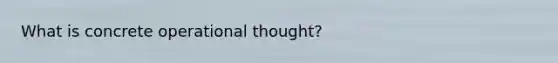 What is concrete operational thought?