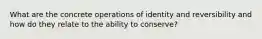 What are the concrete operations of identity and reversibility and how do they relate to the ability to conserve?