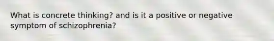 What is concrete thinking? and is it a positive or negative symptom of schizophrenia?