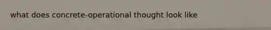 what does concrete-operational thought look like