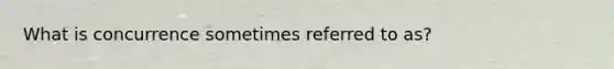 What is concurrence sometimes referred to as?