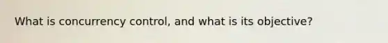 What is concurrency control, and what is its objective?