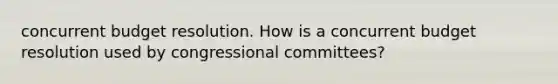 concurrent budget resolution. How is a concurrent budget resolution used by congressional committees?