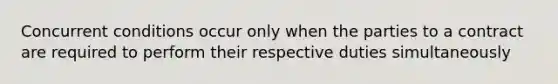 Concurrent conditions occur only when the parties to a contract are required to perform their respective duties simultaneously