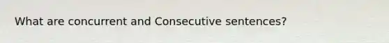 What are concurrent and Consecutive sentences?