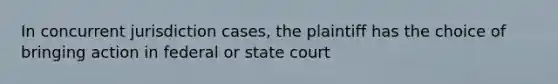 In concurrent jurisdiction cases, the plaintiff has the choice of bringing action in federal or state court