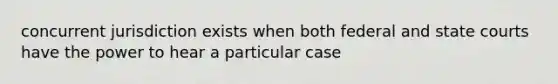 concurrent jurisdiction exists when both federal and state courts have the power to hear a particular case