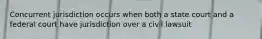 Concurrent jurisdiction occurs when both a state court and a federal court have jurisdiction over a civil lawsuit