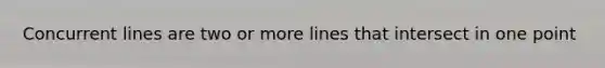 Concurrent lines are two or more lines that intersect in one point