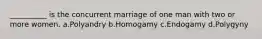 __________ is the concurrent marriage of one man with two or more women.​ a.​Polyandry b.​Homogamy c.​Endogamy d.​Polygyny