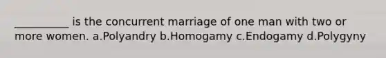 __________ is the concurrent marriage of one man with two or more women.​ a.​Polyandry b.​Homogamy c.​Endogamy d.​Polygyny