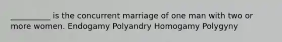 __________ is the concurrent marriage of one man with two or more women. Endogamy Polyandry Homogamy Polygyny