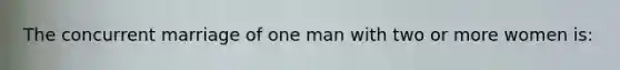 The concurrent marriage of one man with two or more women is: