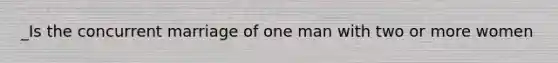 _Is the concurrent marriage of one man with two or more women