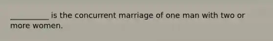 __________ is the concurrent marriage of one man with two or more women.​