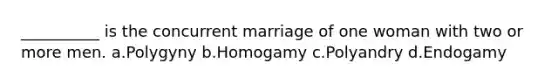 __________ is the concurrent marriage of one woman with two or more men.​ a.​Polygyny b.​Homogamy c.​Polyandry d.​Endogamy