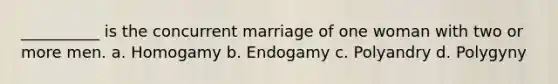 __________ is the concurrent marriage of one woman with two or more men.​ a. ​Homogamy b. ​Endogamy c. ​Polyandry d. ​Polygyny