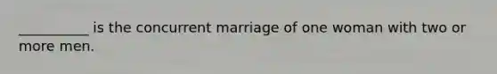 __________ is the concurrent marriage of one woman with two or more men.​