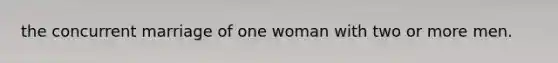 the concurrent marriage of one woman with two or more men.