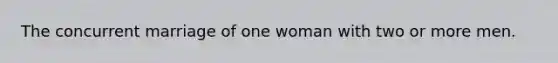 The concurrent marriage of one woman with two or more men.