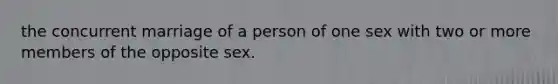 the concurrent marriage of a person of one sex with two or more members of the opposite sex.